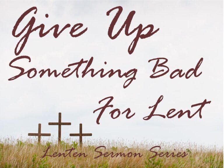 Sermon Series: Give Up Something Bad for Lent Sermon Series: Give Up Something Bad for Lent